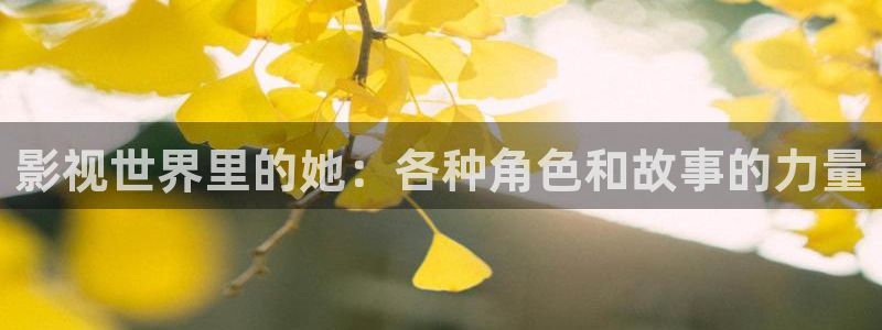 红叶影视官网：影视世界里的她：各种角色和故事的力量
