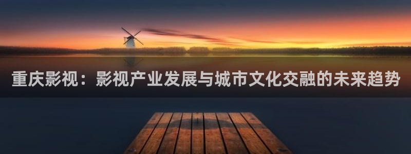 红叶电影今日影讯：重庆影视：影视产业发展与城市文化交融的未来趋势